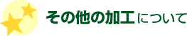 その他の加工について