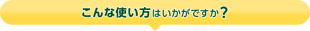 こんな使い方はいかがですか?