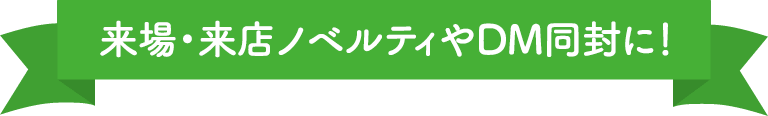 来場・来店ノベルティやDM同封に！