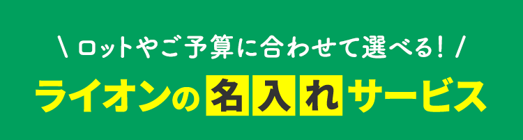 ロットやご予算に合わせて選べる！ ライオンの名入れサービス