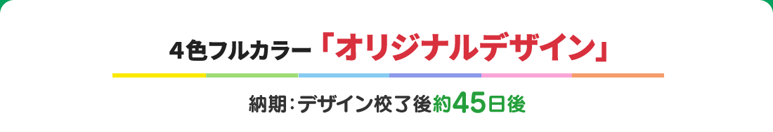 ４色フルカラー ｢オリジナルデザイン｣ 納期：デザイン校了後約45日後