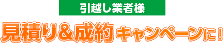 引越し業者様 見積り&成約キャンペーンに！