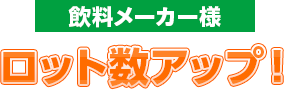 飲料メーカー様ロット数アップ！