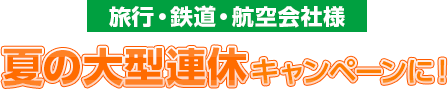 旅行・鉄道・航空会社様 夏の大型連休キャンペーンに！