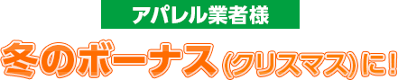 アパレル業者様 冬のボーナス(クリスマス)に！