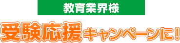 教育業界様 受験応援キャンペーンに！