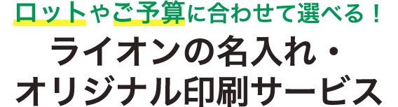 ロットやご予算に合わせて選べる！ライオンの名入れ・オリジナル印刷サービス